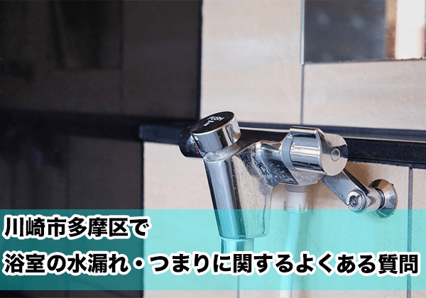 川崎市多摩区で浴室の水漏れ・つまりに関するよくある相談