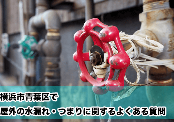 横浜市青葉区で屋外の水漏れ・つまりに関するよくある相談