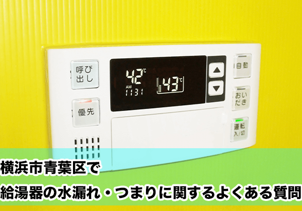 横浜市青葉区で給湯器の水漏れ・つまりに関するよくある相談