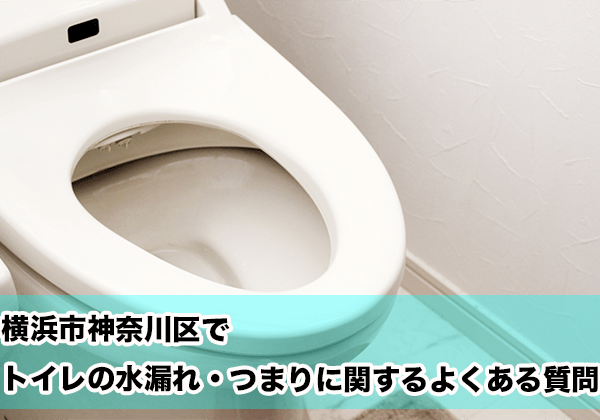 横浜市神奈川区でトイレの水漏れ・つまりに関するよくある相談