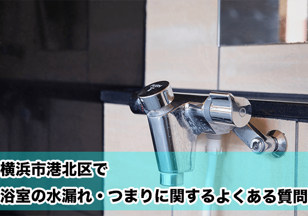 横浜市港北区で浴室の水漏れ・つまりに関するよくある相談