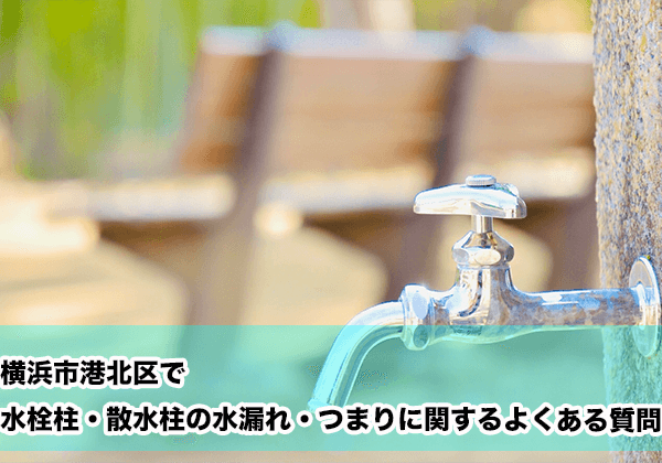 横浜市港北区で水栓柱・散水柱の水漏れ・つまりに関するよくある相談