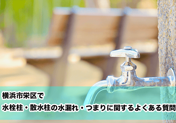 横浜市栄区で水栓柱・散水柱の水漏れ・つまりに関するよくある相談