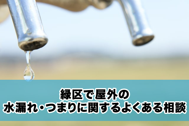 緑区で屋外の水漏れ・つまりに関するよくある相談