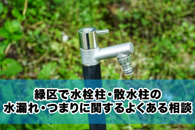 緑区で水栓柱・散水柱の水漏れ・つまりに関するよくある相談